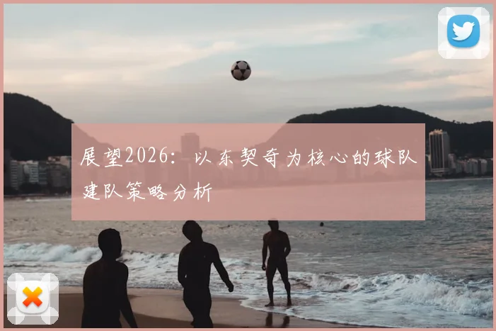 展望2026：以东契奇为核心的球队建队策略分析
