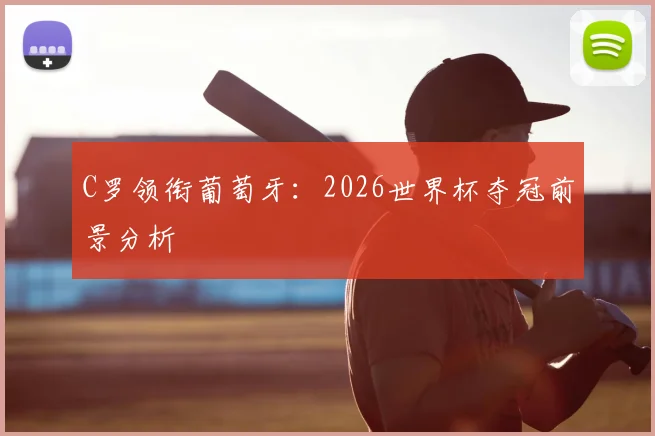C罗领衔葡萄牙：2026世界杯夺冠前景分析