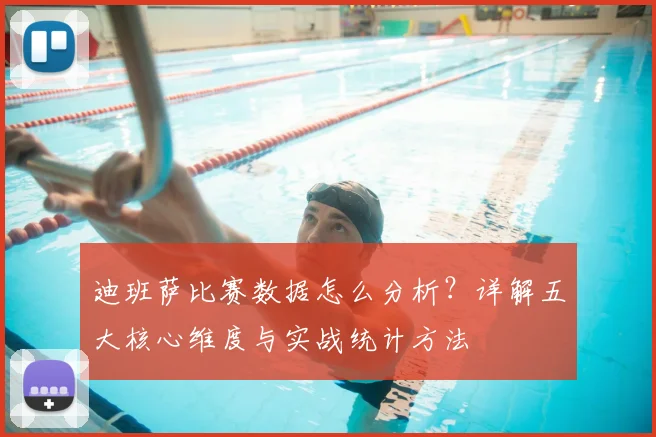 迪班萨比赛数据怎么分析？详解五大核心维度与实战统计方法