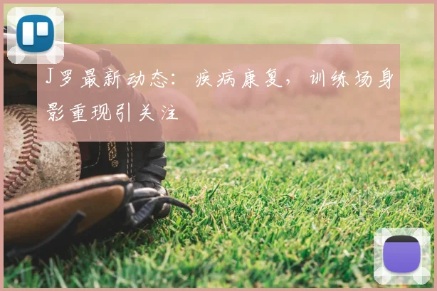 J罗最新动态：疾病康复，训练场身影重现引关注