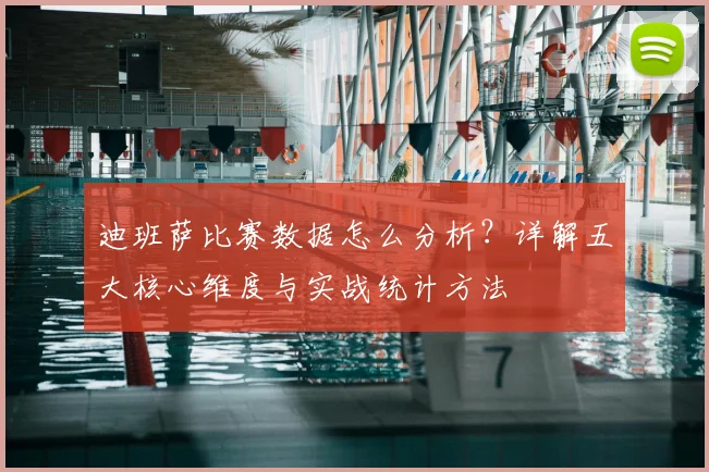 迪班萨比赛数据怎么分析?详解五大核心维度与实战统计方法
