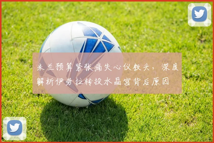 米兰预算紧张痛失心仪教头,深度解析伊劳拉转投水晶宫背后原因