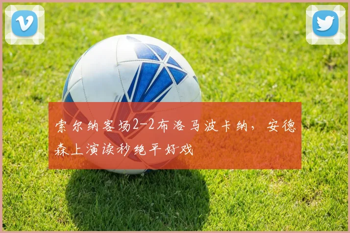 索尔纳客场2-2布洛马波卡纳，安德森上演读秒绝平好戏