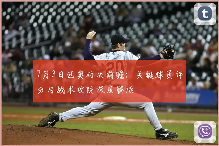 7月3日西奥对决前瞻:关键球员评分与战术攻防深度解读